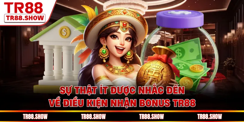 Sự thật ít được nhắc đến về điều kiện nhận bonus Tr88